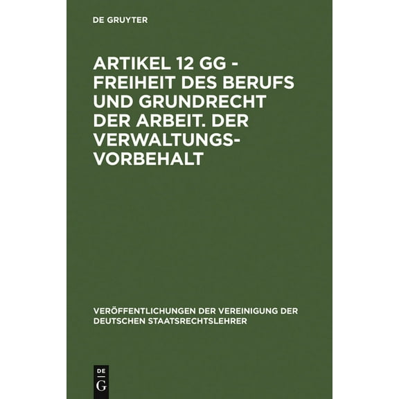 VerÃ¶ffentlichungen Der Vereinigung Der D Artikel 12 Gg - Freiheit Des Berufs Und Grundrecht Der Arbeit. Der Verwaltungsvorbehalt: Berichte Und Diskussionen Auf D, Book 43, (Hardcover)