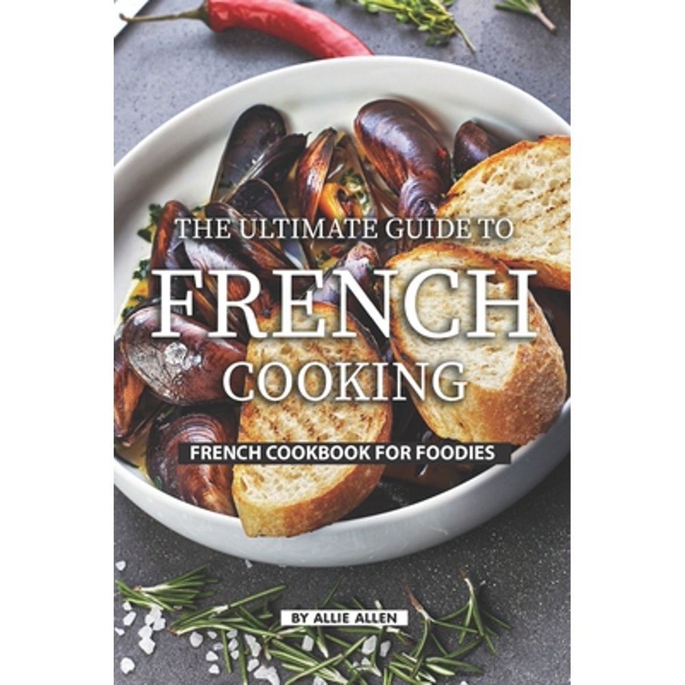 The Ultimate Guide to French Cooking French Cookbook for Foodies
