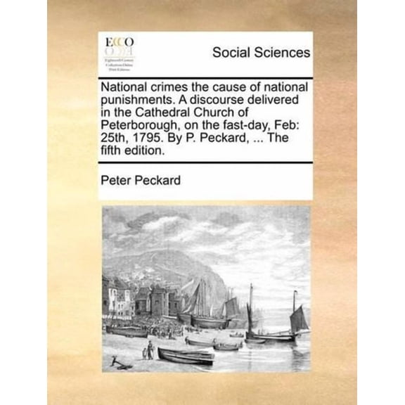 National Crimes the Cause of National Punishments. a Discourse Delivered in the Cathedral Church of Peterborough, on the Fast-Day, Feb: 25th, 1795. by