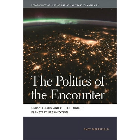 Geographies of Justice and Social Transf The Politics of the Encounter: Urban Theory and Protest Under Planetary Urbanization, Book 19, (Paperback)