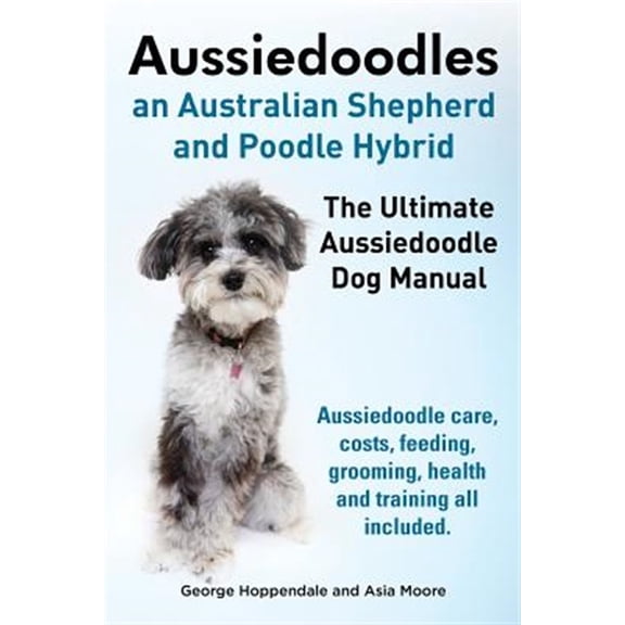 Pre-Owned Aussiedoodles. the Ultimate Aussiedoodle Dog Manual. Aussiedoodle Care, Costs, Feeding, Grooming, Health and Training All Included. Paperback