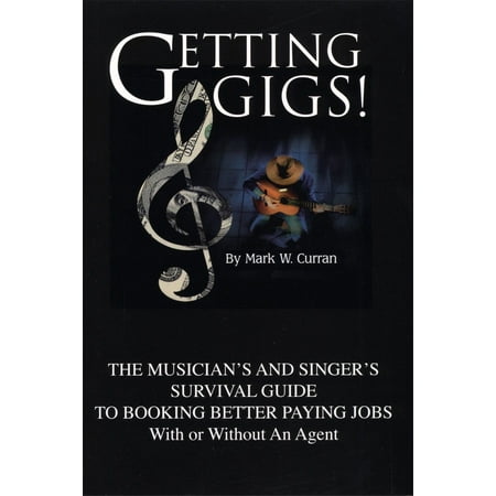 Getting Gigs! The Musician's and Singer's Survival Guide To Booking Better Paying Jobs (With or Without An Agent) - (Best Paying Jobs Without A College Degree)