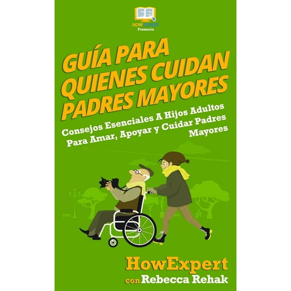 Gu�a Para Quienes Cuidan Padres Mayores: Consejos Esenciales A Hijos Adultos Para Amar, Apoyar y Cuidar Padres Mayores