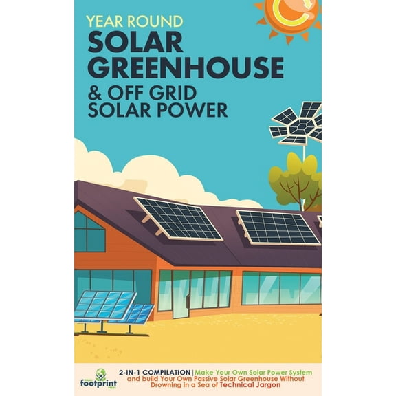Year Round Solar Greenhouse & Off Grid Solar Power: 2-in-1 Compilation Make Your Own Solar Power System and build Your O, (Paperback)