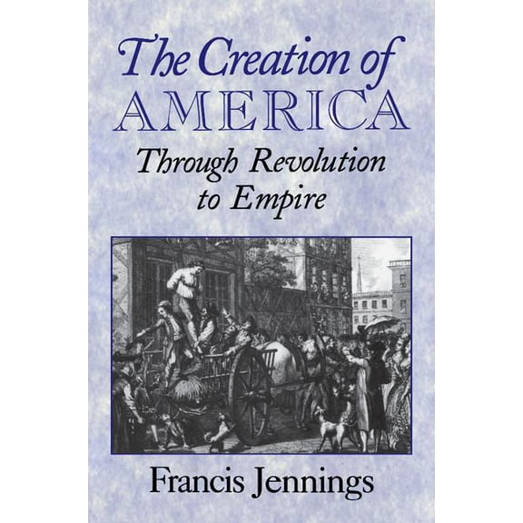 The Creation of America: Through Revolution to Empire, (Paperback)