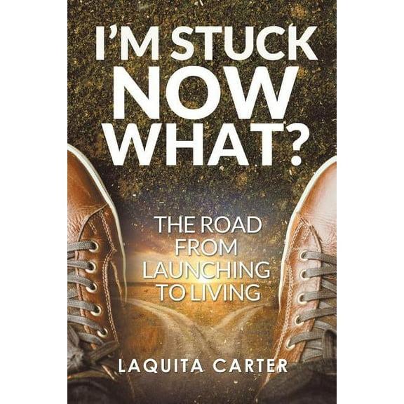 I?m Stuck Now What? : The Road from Launching to Living