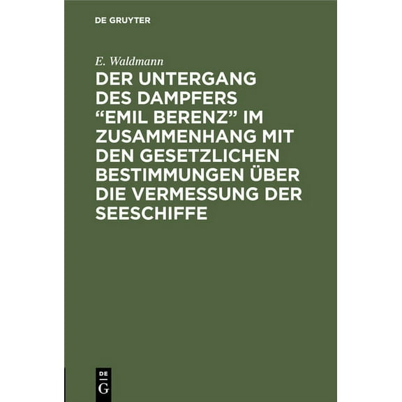 Der Untergang Des Dampfers "Emil Berenz" Im Zusammenhang Mit Den Gesetzlichen Bestimmungen Ãber Die Vermessung Der Seesc, (Hardcover)