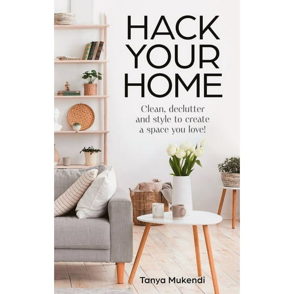 Hack Your Home: Clean, Declutter and Style to a Create a Space You Love!, (Hardcover)