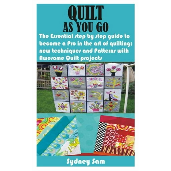 Quilt as You Go: The Essential step by step guide to become a Pro in the art of quilting; new techniques and Patterns wi, (Paperback)