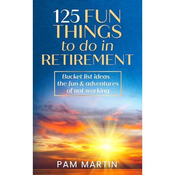 Pre-Owned 125 Fun Things to Do in Retirement: Bucket List Ideas - The Fun and Adventures of Not Working