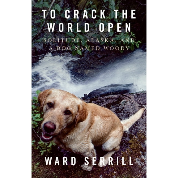 To Crack the World Open: Solitude, Alaska, and a Dog Named Woody, (Paperback)