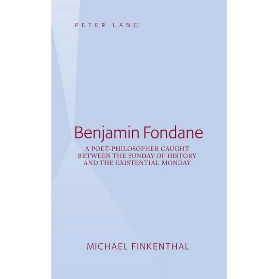 Benjamin Fondane: A Poet-Philosopher Caught Between the Sunday of History and the Existential Monday (Hardcover)
