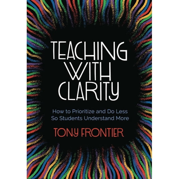 Teaching with Clarity: How to Prioritize and Do Less So Students Understand More, (Paperback)