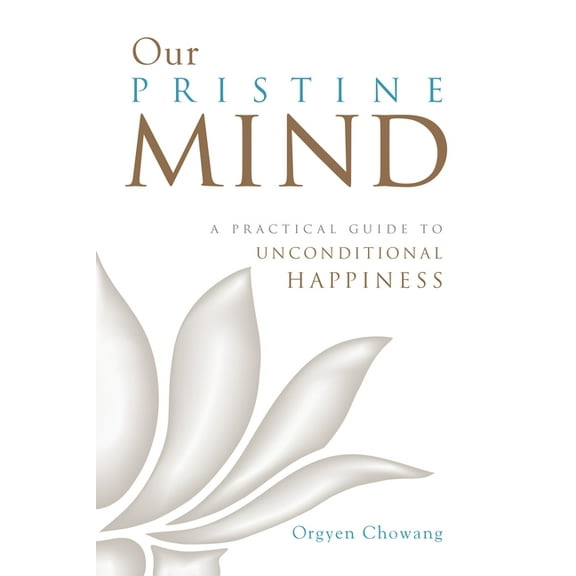 Our Pristine Mind : A Practical Guide to Unconditional Happiness (Paperback)