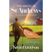 The Magic In St Andrews By The Positive Golfer: Finding Inspiration at Golf's Spiritual Home, (Paperback)