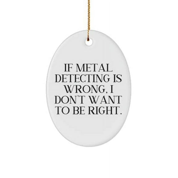Unique Idea Metal Detecting Gifts, If Metal Detecting is Wrong, I Don't Want to Be Right., Inspirational Holiday Oval Ornament from Friends