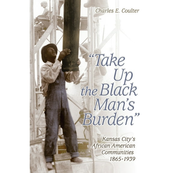 Take Up the Black Man's Burden : Kansas City's African American Communities, 1865-1939 (Paperback)