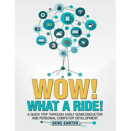 Wow! What a Ride!: A Quick Trip Through Early Semiconductor and Personal Computer Development -