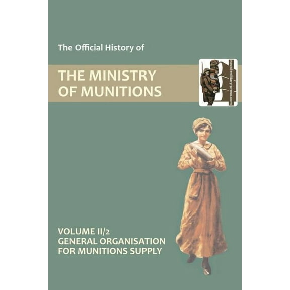 OFFICIAL HISTORY OF THE MINISTRY OF MUNITIONS VOLUME II, Part 2: General Organization for Munitions Supply, (Paperback)