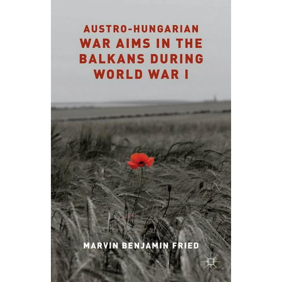 Austro-Hungarian War Aims in the Balkans During World War I, (Hardcover)