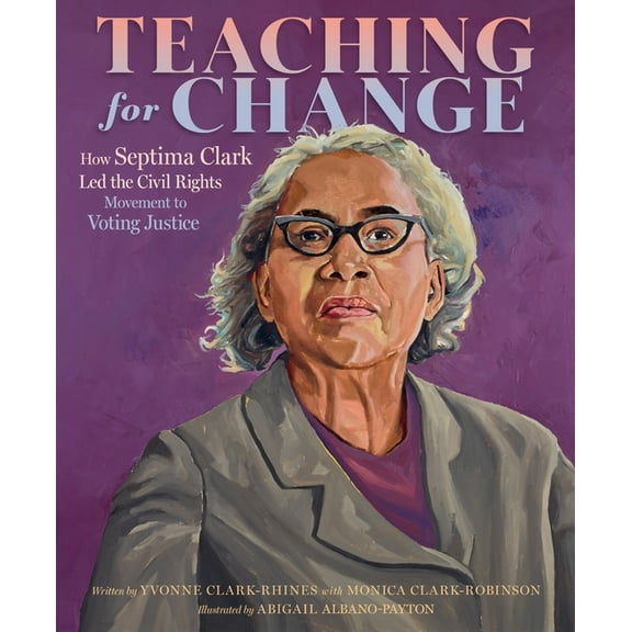 Teaching for Change: How Septima Clark Led the Civil Rights Movement to Voting Justice, (Hardcover)
