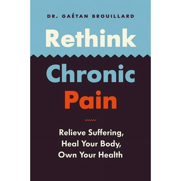 Rethink Chronic Pain: Relieve Suffering, Heal Your Body, Own Your Health (Paperback)