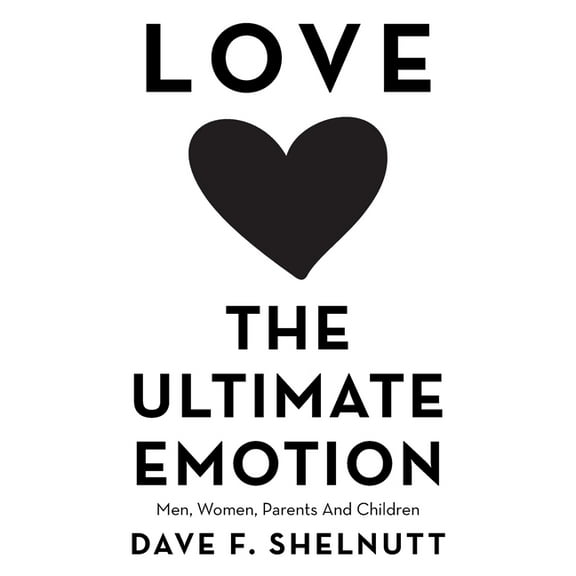 Love the Ultimate Emotion: Men, Women, Parents and Children, (Paperback)