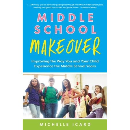 Middle School Makeover : Improving the Way You and Your Child Experience the Middle School Years