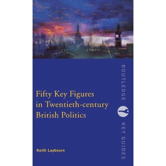 Routledge Key Guides Fifty Key Figures in Twentieth Century British Politics, (Hardcover)