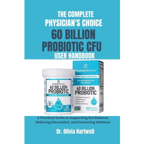 The Complete Physician's Choice 60 Billion Cfu Probiotic User Handbook: A Practical Guide to Supporting Gut Balance, Rel, (Paperback)