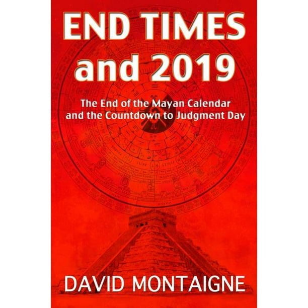 End Times and 2019 : The End of the Mayan Calendar and the Countdown to ...