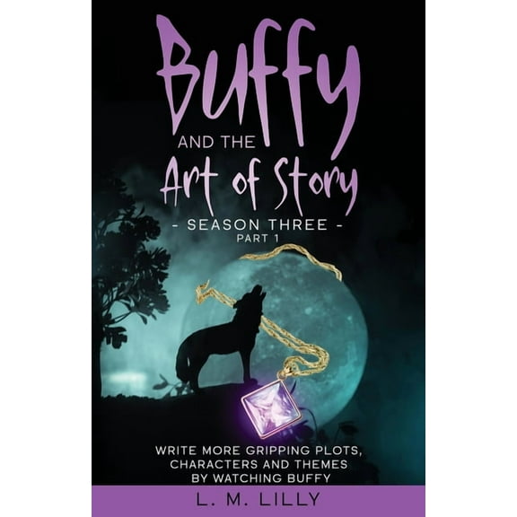Writing as a Second Career Buffy and the Art of Story Season Three Part 1: Write More Gripping Plots, Characters, And Themes By Watching Buffy, (Paperback)