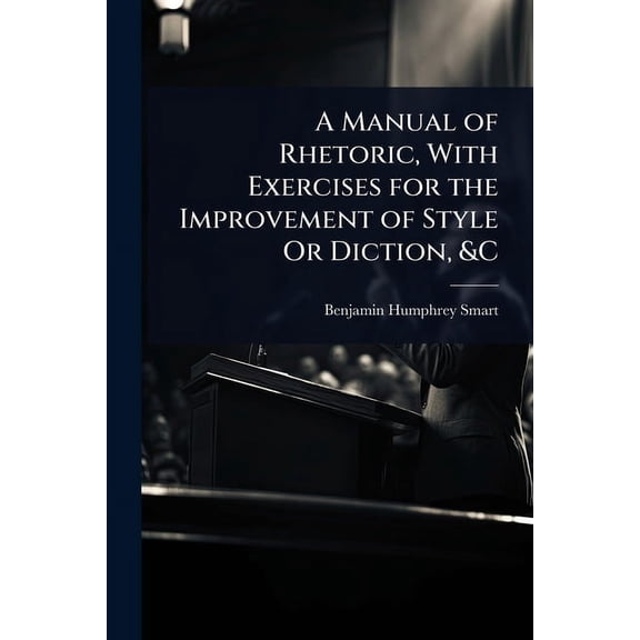 A Manual of Rhetoric, With Exercises for the Improvement of Style Or Diction, &C, (Paperback)