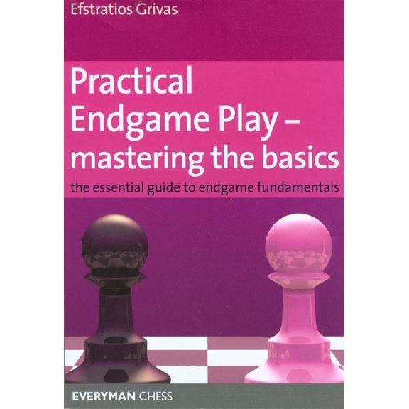 Practical Endgame Play - Mastering the Basics : The Essential Guide to Endgame Fundamentals