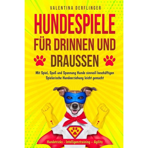 Hundespiele für drinnen und draußen: Mit Spiel, Spaß und Spannung Hunde sinnvoll beschäftigen. Spielerische Hundeerziehung leicht gemacht! Hundetricks - Intelligenztraining - Agility (Paperback)