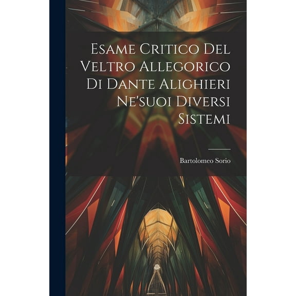 Esame Critico Del Veltro Allegorico Di Dante Alighieri Ne'suoi Diversi Sistemi, (Paperback)