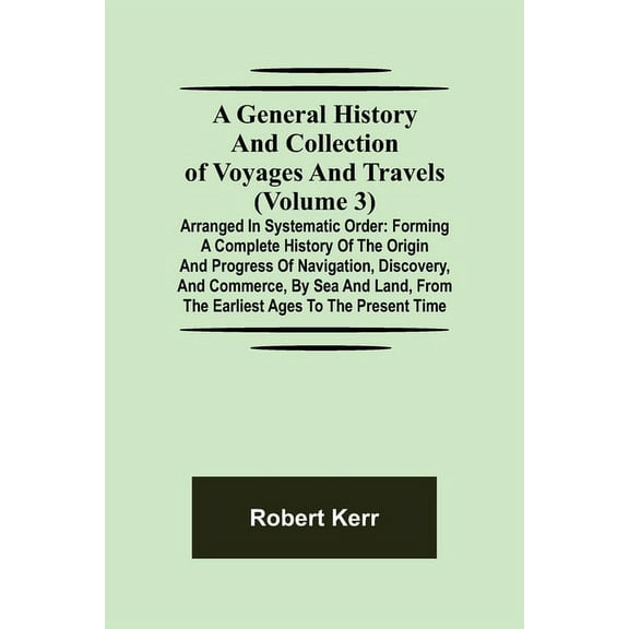 A General History and Collection of Voyages and Travels (Volume 3); Arranged in Systematic Order: Forming a Complete His, (Paperback)