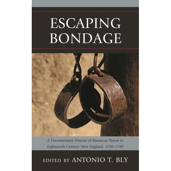 Escaping Bondage: A Documentary History of Runaway Slaves in Eighteenth-Century New England, 1700-1789, (Paperback)
