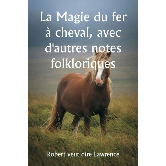 La Magie du fer Ã  cheval, avec d'autres notes folkloriques, (Paperback)