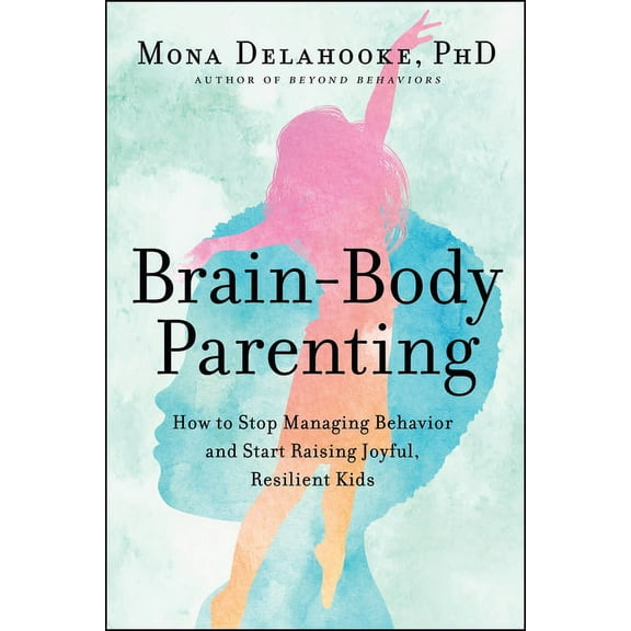 Brain-Body Parenting: How to Stop Managing Behavior and Start Raising Joyful, Resilient Kids, (Hardcover)