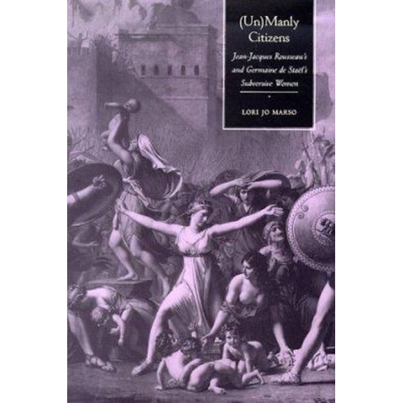 Pre-Owned Unmanly Citizens: Jean-Jacques Rousseau's and Germaine de Stakl's Subversive Women (Hardcover) by Professor Lori Jo Marso
