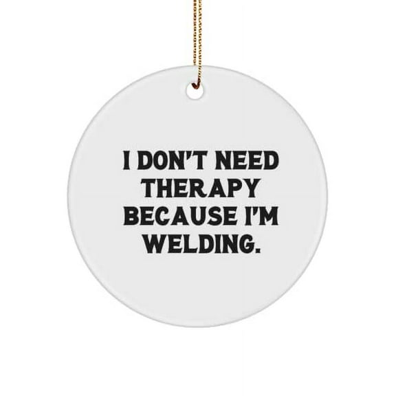 Love Welding Gifts, I Don't Need Therapy Because I'm Welding., Reusable Circle Ornament for Men Women from