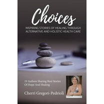 Cherri Gregori Pedrioli Choices : Inspiring Stories of Healing Through Alternative and Holistic Health Care (Paperback)