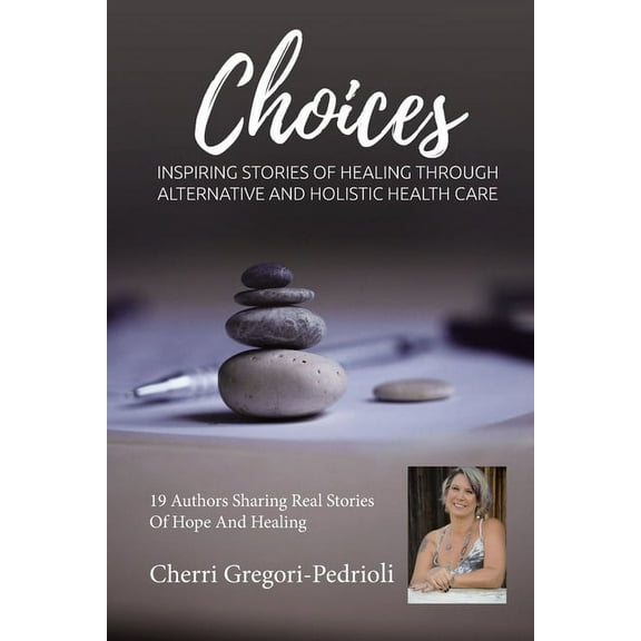 Cherri Gregori Pedrioli Choices : Inspiring Stories of Healing Through Alternative and Holistic Health Care (Paperback)