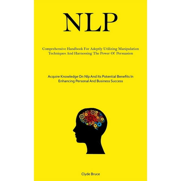 Nlp: Comprehensive Handbook For Adeptly Utilizing Manipulation Techniques And Harnessing The Power Of Persuasion (Acquir, (Paperback)