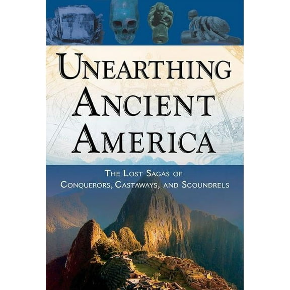 Unearthing Ancient America: The Lost Sagas of Conquerors, Castaways, and Scoundrels, (Paperback)