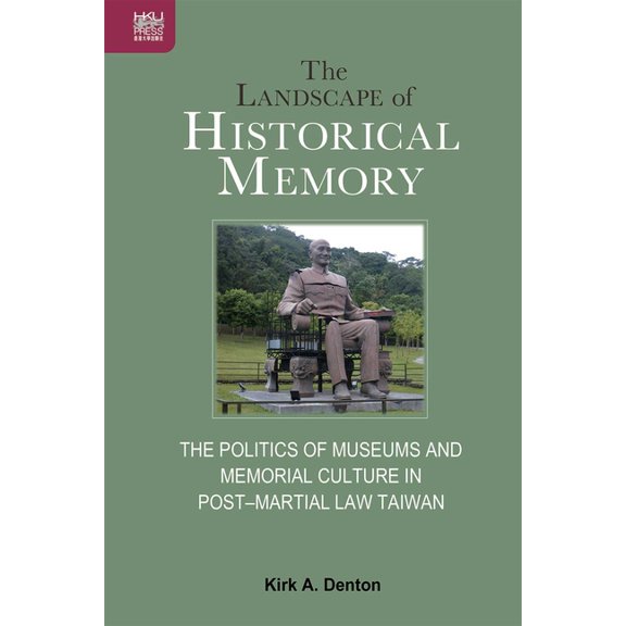The Landscape of Historical Memory: The Politics of Museums and Memorial Culture in Post-Martial Law Taiwan, (Hardcover)