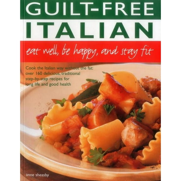 Guilt Free Italian: Eat Well, Be Happy and Stay Fit : Cook the Italian way without the fat: over 160 delicious, traditional step-by-step recipes for long life and good health (Paperback)