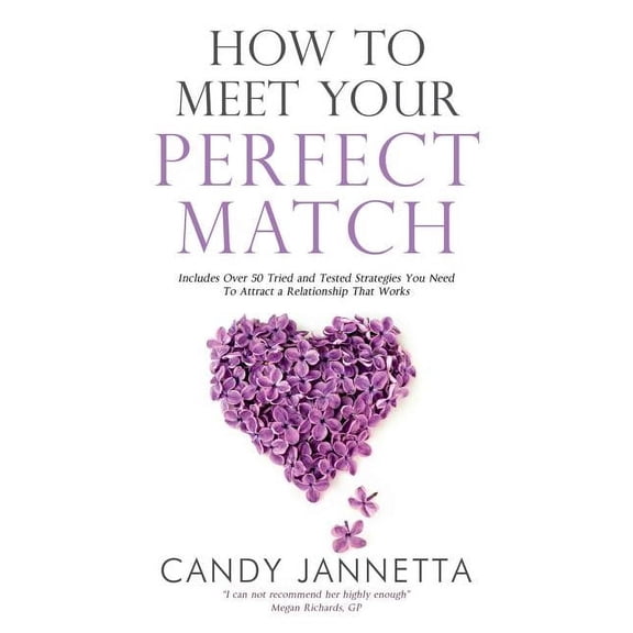 How to Meet Your Perfect Match: Includes Over 50 Tried and Tested Strategies You Need to Attract a Relationship That Works