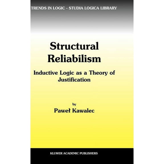 Trends in Logic Structural Reliabilism: Inductive Logic as a Theory of Justification, Book 16, (Hardcover)